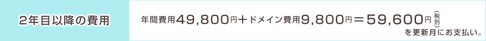 年間費用49,800円+ドメイン費用9,800円=59,600円税別を更新月にお支払い。